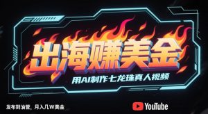 出海挣美金，用AI制作七龙珠真人视频，发布到油管，条条爆火，月入几W美刀-就爱副业网