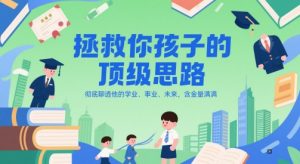 付费文章：拯救你孩子的顶级思路，彻底聊透他的学业、事业、未来，含金量满满-就爱副业网