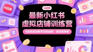 最新小红书虚拟店铺训练营，0成本适合新手见收益快，适合矩阵做-就爱副业网