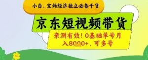 小白宝妈经济独立必备干货，京东短视频带货，亲测有效!0基础单号月入8k+，可多号【揭秘】-就爱副业网