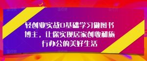 轻创业实战0基础学习做图书博主，让你实现居家创收和旅行办公的美好生活-就爱副业网