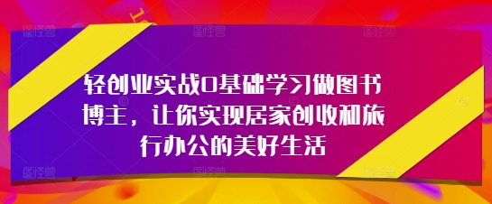 久爱副业网,网赚项目,网赚论坛博客网分享轻创业实战0基础学习做图书博主，让你实现居家创收和旅行办公的美好生活