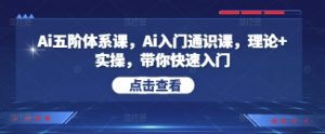 Ai五阶体系课，Ai入门通识课，理论+实操，带你快速入门-就爱副业网