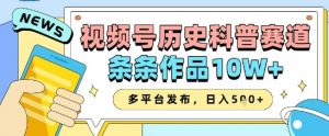 视频号历史科普赛道，条条作品10W+，多平台发布，助你变现收益翻倍-就爱副业网