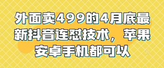 久爱副业网,网赚项目,网赚论坛博客网分享外面卖499的4月底最新抖音连怼技术，苹果安卓手机都可以