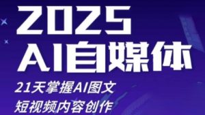 2025自媒体系统实战训练营，21天掌握AI图文短视频内容创作-就爱副业网