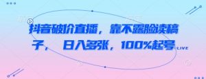 抖音破价直播，靠不露脸读稿子， 日入多张，100%起号-就爱副业网