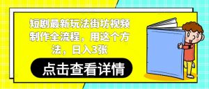 短剧最新玩法街坊视频制作全流程，用这个方法，日入3张-就爱副业网