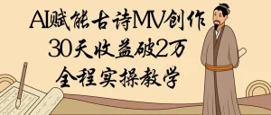 AI赋能古诗MV创作：30天收益破2万，全程实操教学-就爱副业网