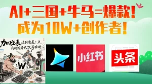 AI+三国+牛马=爆款！成为10W+创作者！-就爱副业网