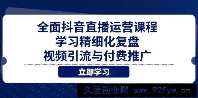 图片[1]-（14558期）全面抖音直播运营课程，学习精细化复盘、视频引流与付费推广-就爱副业网