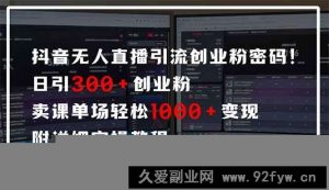 （14564期）抖音无人直播引流密码！日引300+创业粉 单场轻松1000+变现 附详细实操教程-就爱副业网