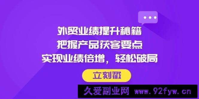 图片[1]-（14567期）外贸业绩提升秘籍，把握产品获客要点，实现业绩倍增，轻松破局-就爱副业网