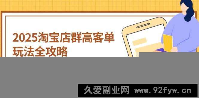 图片[1]-（14568期）2025淘宝店群高客单玩法全攻略，把握高客单关键技巧，精通全周期运营-就爱副业网