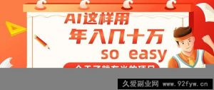 （14607期）AI这样用，年入几十万，一个干了就有米的项目-就爱副业网