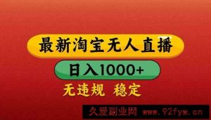 （14619期）【最新】淘宝无人直播带货，日入1000+，不违规不封号，操作简单-就爱副业网