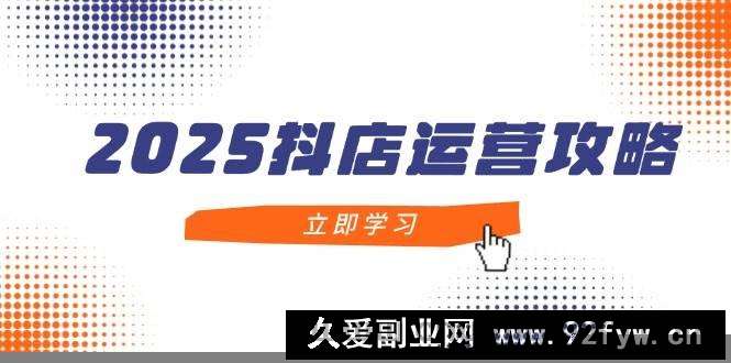 图片[1]-（14622期）2025抖店运营攻略，掌握抖店技巧，打造月销百万，新手入门到精通-就爱副业网