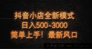 （14631期）抖音小店全新模式 最新风口，日收入500-5000+！小白简单上手-就爱副业网