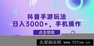 （14632期）抖音手游玩法，日入3000+，手机操作-就爱副业网