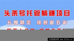 （14635期）头条号托管躺赚项目，长期稳定，可做五年，每天十分钟，收益几百块-就爱副业网