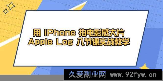 图片[1]-（14636期）用 iPhone 拍电影感大片，Apple Log 8节课实战教学-就爱副业网