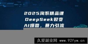 （14639期）2025 淘系精品课，DeepSeek 裂变，AI 爆图，暴力引流-就爱副业网