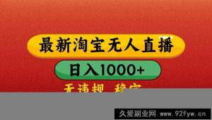 最新淘宝无人直播带货，独家技术，日入1000+，不违规不封号，操作简单【揭秘】-就爱副业网