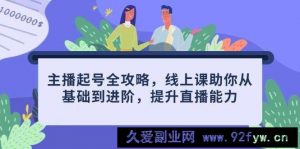 主播起号全攻略，线上课助你从基础到进阶，提升直播能力-就爱副业网