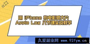 用iPhone拍电影感大片，Apple Log 8节课实战教学（课件+素材）-就爱副业网