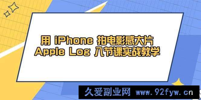 图片[1]-用iPhone拍电影感大片，Apple Log 8节课实战教学（课件+素材）-就爱副业网