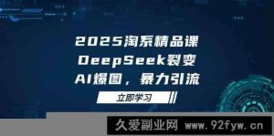 2025无界精品课，DeepSeek裂变，AI爆图，暴力引流助力淘系运营-就爱副业网