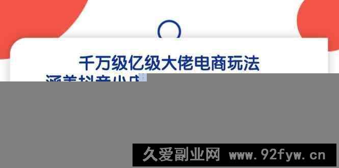 图片[1]-千万级亿级大佬电商玩法：涵盖抖音小店无货源、天猫无货源、拼多多无货-就爱副业网