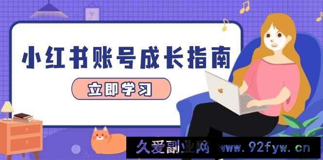 图片[1]-小红书账号成长指南，爆款选题+精准定位+数据分析，系统提升账号变现能力-就爱副业网