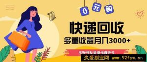 快递回收多重收益玩法，多账号批量操作，新手小白也能搬砖月入3000+！-就爱副业网