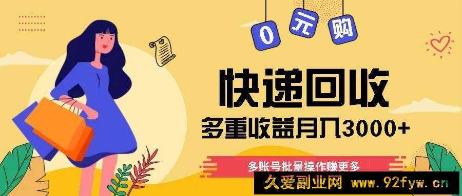 图片[1]-快递回收多重收益玩法，多账号批量操作，新手小白也能搬砖月入3000+！-就爱副业网