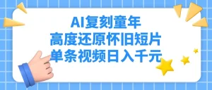 AI复刻童年，高度还原怀旧短片，单条视频日入千元-就爱副业网