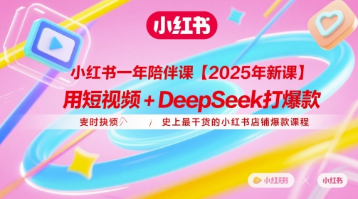 小红书一年陪伴课【2025年新课】，用短视频+deepSeek打爆款，史上最干货的小红书店铺