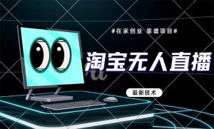 淘宝无人直播带货9.0，最新技术，不违规，不封号，当天播，当天见收益-就爱副业网