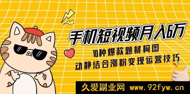 图片[1]-（14791期）掌握短视频创收秘诀：6万月收入技巧，10大热门视频主题，动静结合策略，快速增粉与变现-就爱副业网