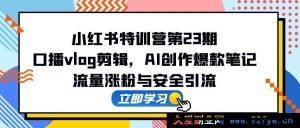 小红书达人养成记第24期：Vlog剪辑技巧大揭秘，AI助力打造热门笔记，快速吸粉与引流攻略-就爱副业网