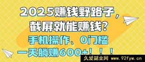 （14772期）2025年新式赚钱秘籍，手机截屏轻松入账，无门槛日赚600元！-就爱副业网
