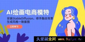 （14741 期）AI 绘画电商模特，部署 StableDiffusion，修手融合背景，产出风格统一套图-就爱副业网