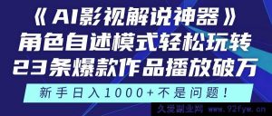 （14730 期）《AI 影视解说奇器》角色自述模式轻松驾驭！23 部爆款作品播放过万，3 种…-就爱副业网