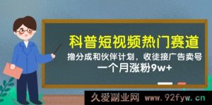 科普短视频热门赛道：撸收益与伙伴计划，带徒接广告卖号，一月粉丝暴增 9w+-就爱副业网