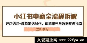 小红书电商全流程剖析：开店选品及爆款笔记制作，截流曝光与数据复盘指引-就爱副业网