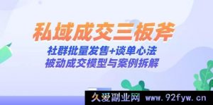 私域成交三绝招：社群批量发售+谈单秘诀，被动成交模式与案例剖析-就爱副业网