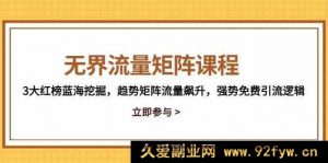 无界流量矩阵课程：三大红榜蓝海挖掘及趋势矩阵流量飙升与强势免费引流逻辑-就爱副业网