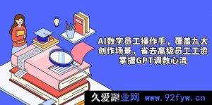 AI 数字员工操作员，9 种场景内容创作，节省高级员工薪资，把控 GPT 调数流程-就爱副业网