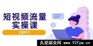 短视频流量实战班，人设构建内容优化，矩阵投放管理有序，助推流量变现途-就爱副业网