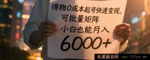 得物零成本开启账号快速实现变现，能批量矩阵操作，新手亦可月赚 6000+-就爱副业网